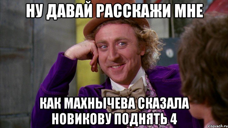 ну давай расскажи мне как махнычева сказала новикову поднять 4, Мем Ну давай расскажи (Вилли Вонка)