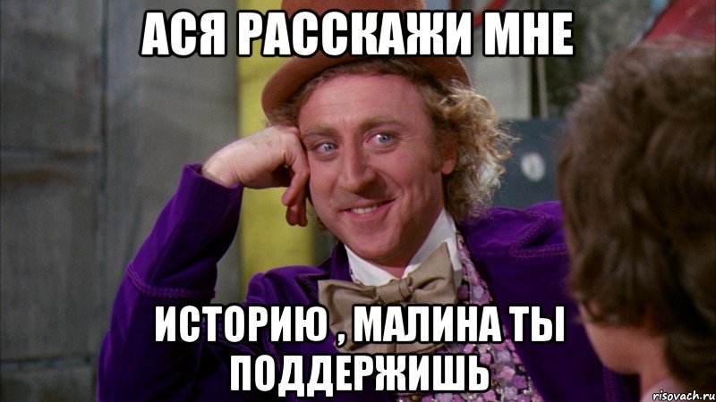 ася расскажи мне историю , малина ты поддержишь, Мем Ну давай расскажи (Вилли Вонка)