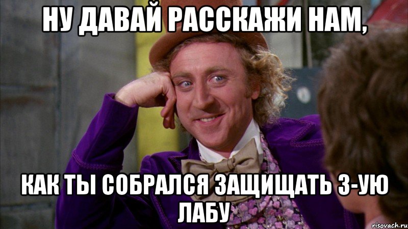 ну давай расскажи нам, как ты собрался защищать 3-ую лабу, Мем Ну давай расскажи (Вилли Вонка)