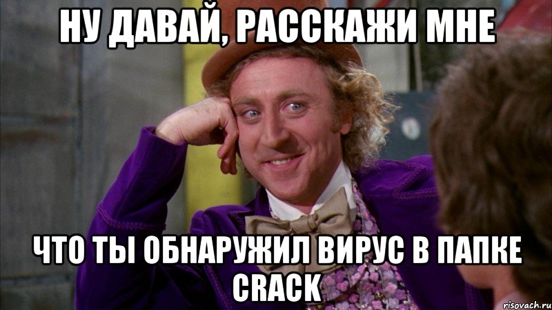 ну давай, расскажи мне что ты обнаружил вирус в папке crack, Мем Ну давай расскажи (Вилли Вонка)