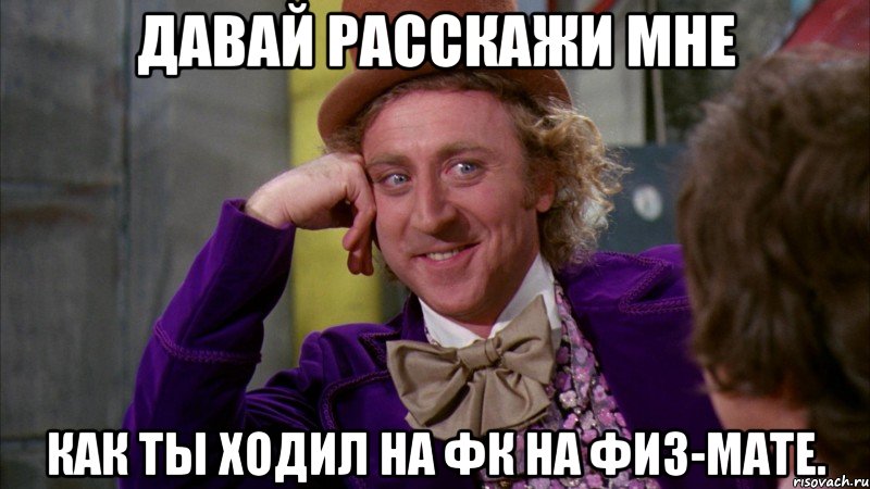 давай расскажи мне как ты ходил на фк на физ-мате., Мем Ну давай расскажи (Вилли Вонка)