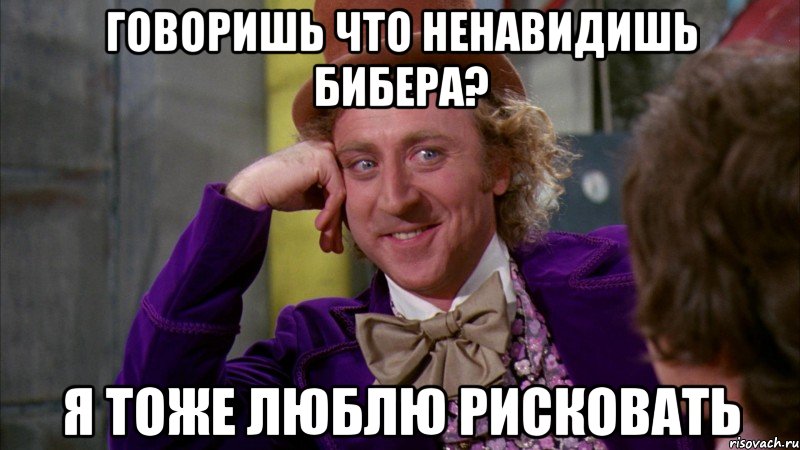 говоришь что ненавидишь бибера? я тоже люблю рисковать, Мем Ну давай расскажи (Вилли Вонка)