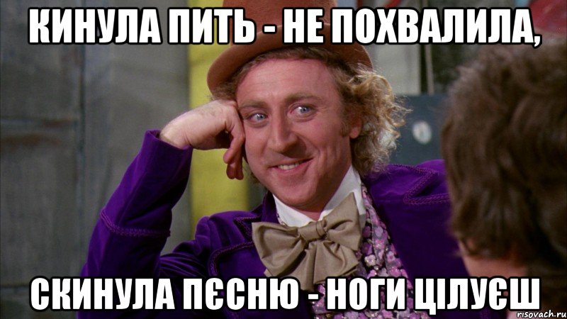 кинула пить - не похвалила, скинула пєсню - ноги цілуєш, Мем Ну давай расскажи (Вилли Вонка)