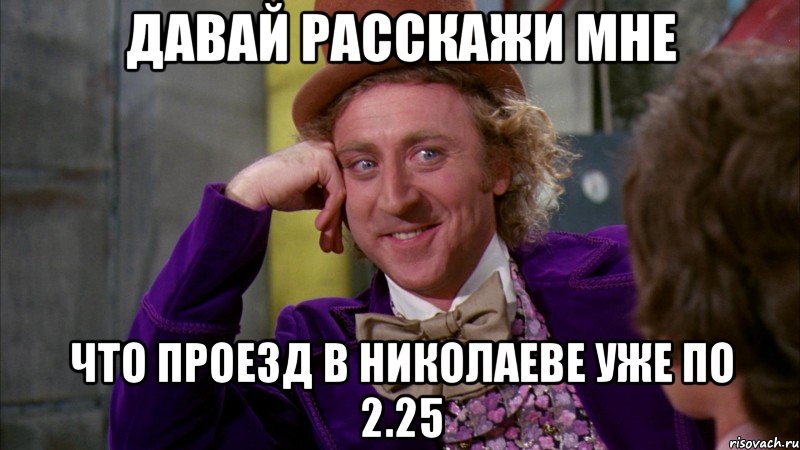 давай расскажи мне что проезд в николаеве уже по 2.25, Мем Ну давай расскажи (Вилли Вонка)