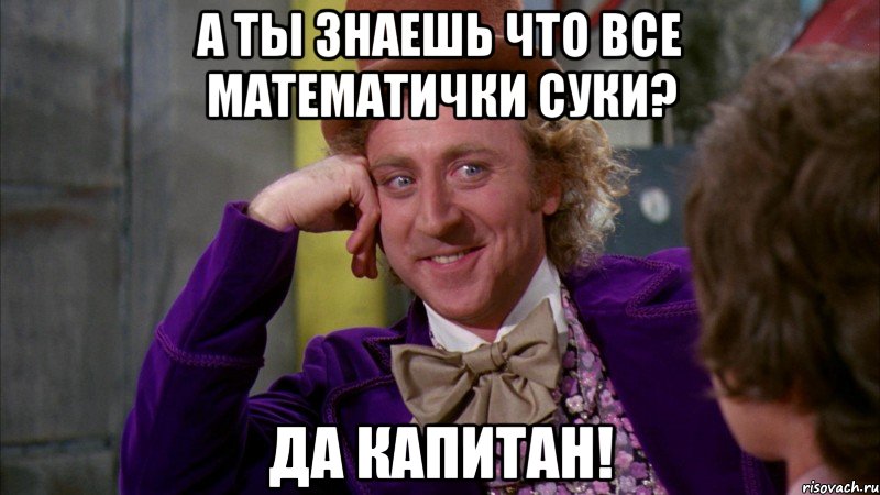 а ты знаешь что все математички суки? да капитан!, Мем Ну давай расскажи (Вилли Вонка)