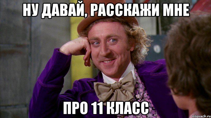 ну давай, расскажи мне про 11 класс, Мем Ну давай расскажи (Вилли Вонка)