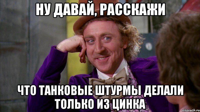 ну давай, расскажи что танковые штурмы делали только из цинка, Мем Ну давай расскажи (Вилли Вонка)