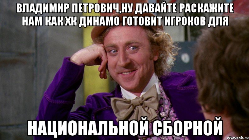 владимир петрович,ну давайте раскажите нам как хк динамо готовит игроков для национальной сборной, Мем Ну давай расскажи (Вилли Вонка)