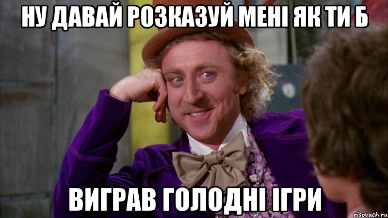 ну давай розказуй мені як ти б виграв голодні ігри, Мем Ну давай расскажи (Вилли Вонка)