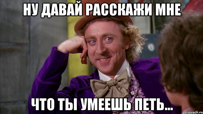 ну давай расскажи мне что ты умеешь петь..., Мем Ну давай расскажи (Вилли Вонка)