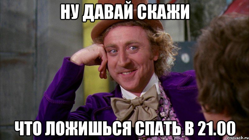 ну давай скажи что ложишься спать в 21.00, Мем Ну давай расскажи (Вилли Вонка)