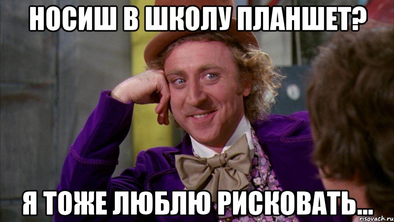 носиш в школу планшет? я тоже люблю рисковать..., Мем Ну давай расскажи (Вилли Вонка)