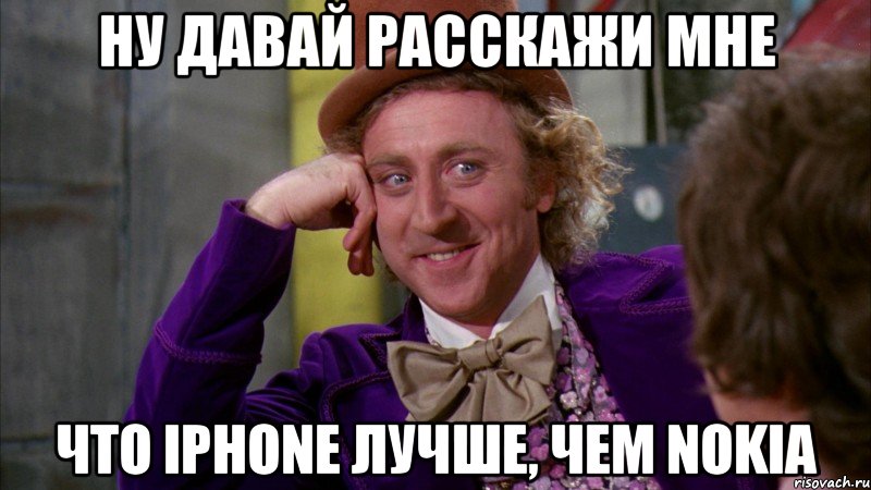 ну давай расскажи мне что iphone лучше, чем nokia, Мем Ну давай расскажи (Вилли Вонка)