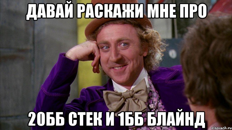 давай раскажи мне про 20бб стек и 1бб блайнд, Мем Ну давай расскажи (Вилли Вонка)