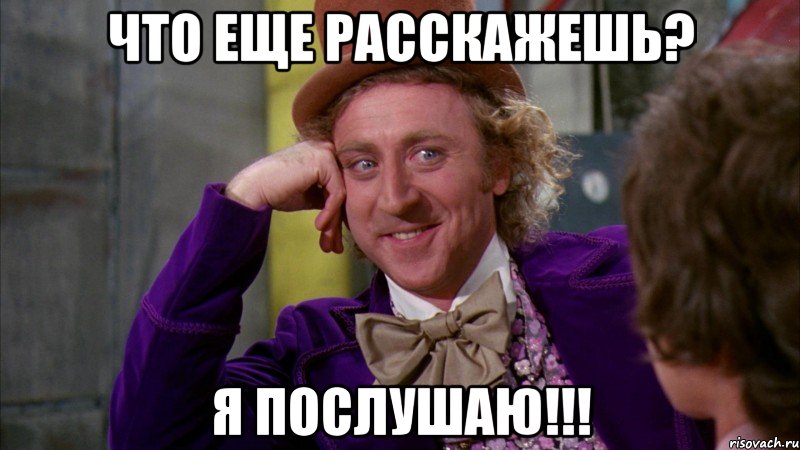 что еще расскажешь? я послушаю!!!, Мем Ну давай расскажи (Вилли Вонка)