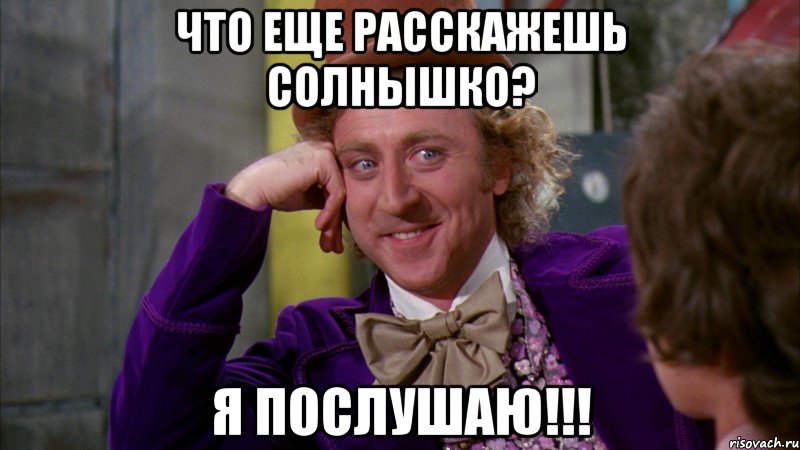 что еще расскажешь солнышко? я послушаю!!!, Мем Ну давай расскажи (Вилли Вонка)