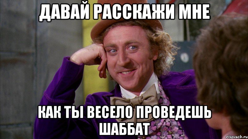 давай расскажи мне как ты весело проведешь шаббат, Мем Ну давай расскажи (Вилли Вонка)