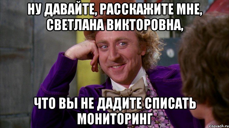 ну давайте, расскажите мне, светлана викторовна, что вы не дадите списать мониторинг, Мем Ну давай расскажи (Вилли Вонка)