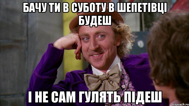 бачу ти в суботу в шепетівці будеш і не сам гулять підеш, Мем Ну давай расскажи (Вилли Вонка)