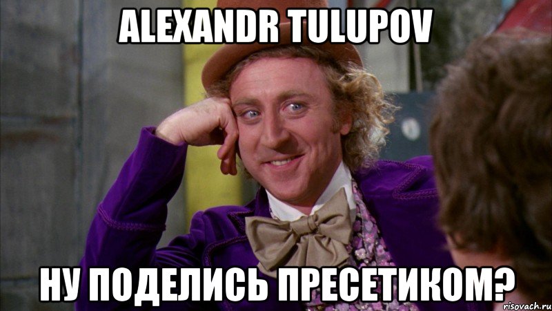 alexandr tulupov ну поделись пресетиком?, Мем Ну давай расскажи (Вилли Вонка)