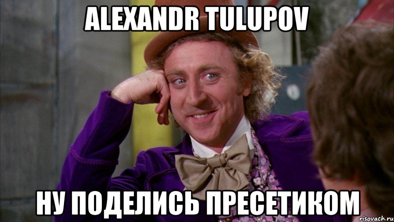 alexandr tulupov ну поделись пресетиком, Мем Ну давай расскажи (Вилли Вонка)