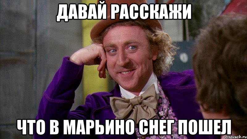 давай расскажи что в марьино снег пошел, Мем Ну давай расскажи (Вилли Вонка)