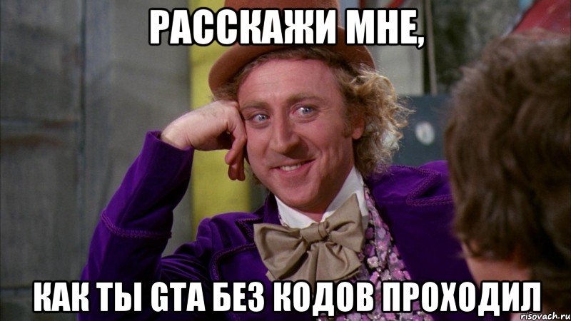 расскажи мне, как ты gta без кодов проходил, Мем Ну давай расскажи (Вилли Вонка)