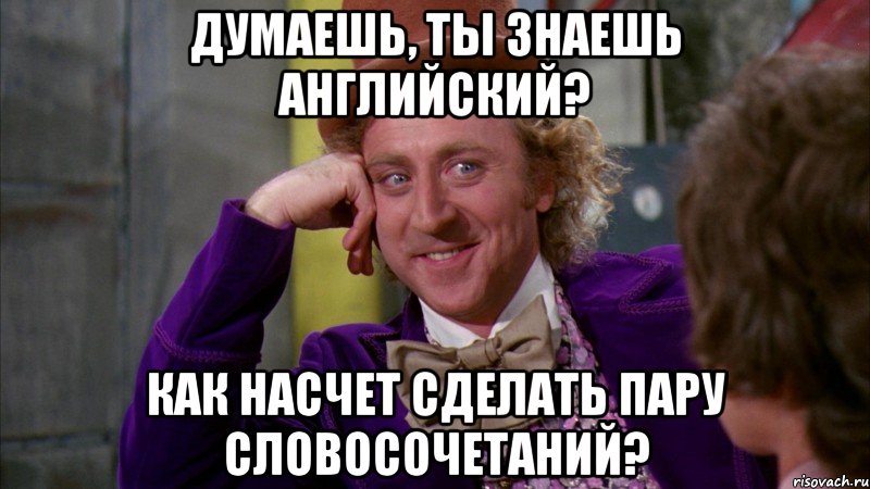 думаешь, ты знаешь английский? как насчет сделать пару словосочетаний?, Мем Ну давай расскажи (Вилли Вонка)