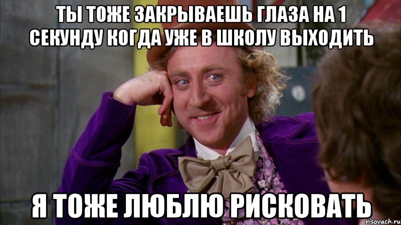 ты тоже закрываешь глаза на 1 секунду когда уже в школу выходить я тоже люблю рисковать, Мем Ну давай расскажи (Вилли Вонка)