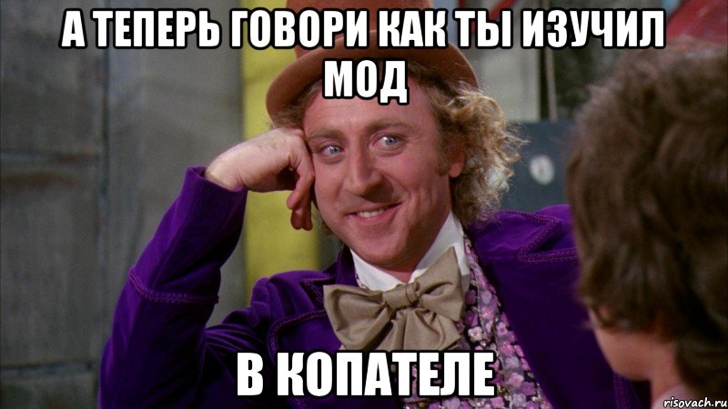 А ТЕПЕРЬ ГОВОРИ КАК ТЫ ИЗУЧИЛ МОД В КОПАТЕЛЕ, Мем Ну давай расскажи (Вилли Вонка)