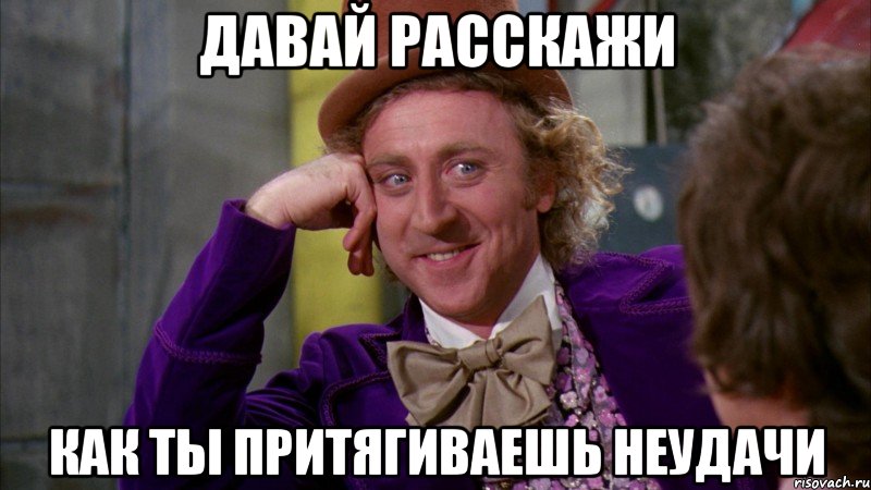 Давай расскажи как ты притягиваешь неудачи, Мем Ну давай расскажи (Вилли Вонка)