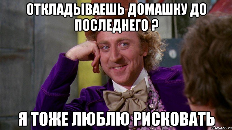 Откладываешь домашку до последнего ? я тоже люблю рисковать, Мем Ну давай расскажи (Вилли Вонка)