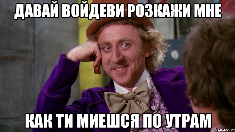 Давай Войдеви розкажи мне как ти миешся по утрам, Мем Ну давай расскажи (Вилли Вонка)