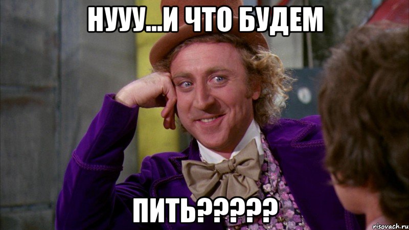 Нууу...и что будем пить?????, Мем Ну давай расскажи (Вилли Вонка)