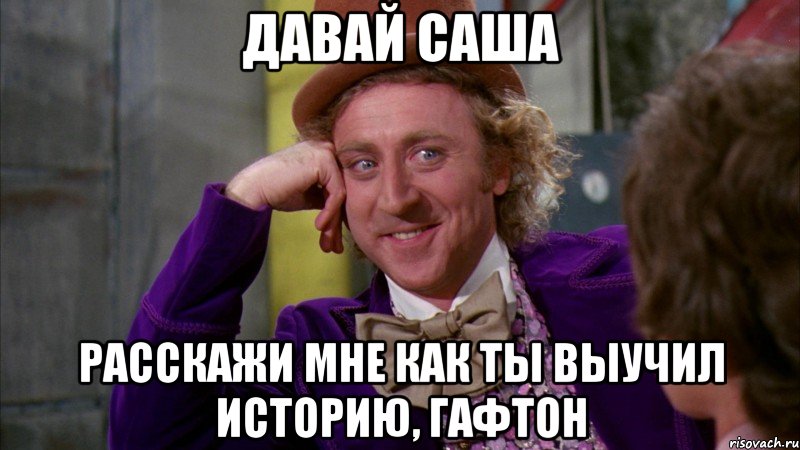 ДАВАЙ САША расскажи мне как ты выучил историю, гафтон, Мем Ну давай расскажи (Вилли Вонка)