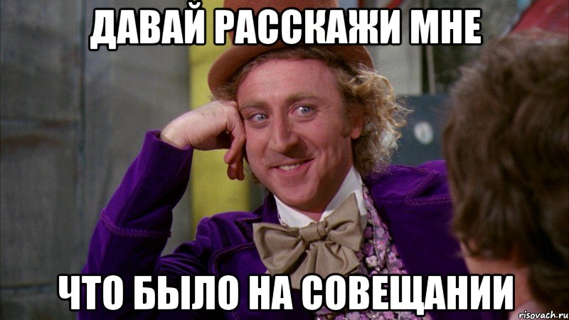 Давай расскажи мне Что было на совещании, Мем Ну давай расскажи (Вилли Вонка)