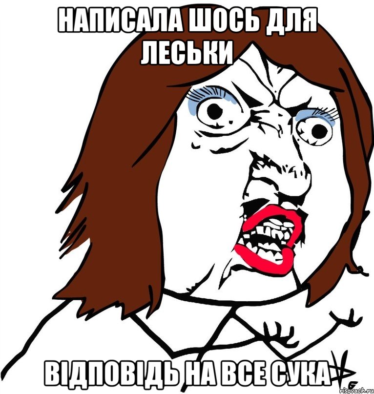 написала шось для леськи відповідь на все сука, Мем Ну почему (девушка)