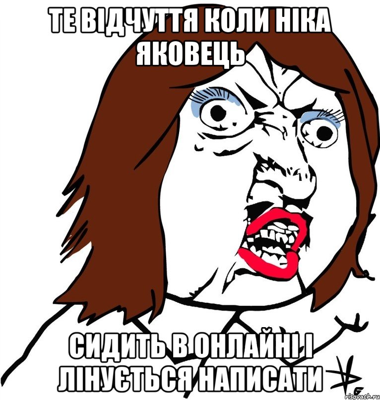 Те відчуття коли Ніка Яковець сидить в онлайні і лінується написати, Мем Ну почему (девушка)