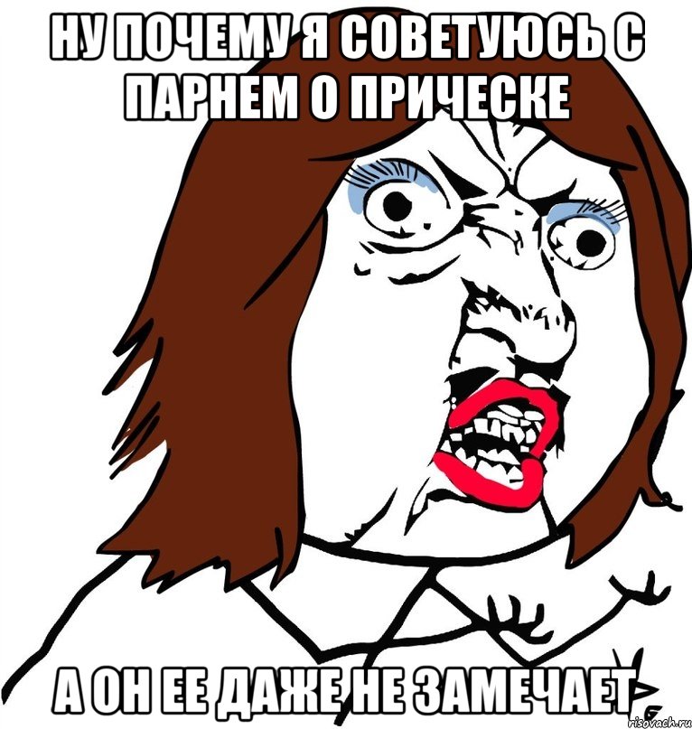 ну почему я советуюсь с парнем о прическе а он ее даже не замечает, Мем Ну почему (девушка)