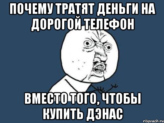 почему тратят деньги на дорогой телефон вместо того, чтобы купить дэнас, Мем Ну почему