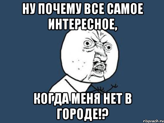 ну почему все самое интересное, когда меня нет в городе!?, Мем Ну почему