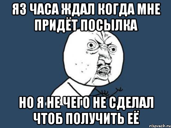 я3 часа ждал когда мне придёт посылка но я не чего не сделал чтоб получить её, Мем Ну почему