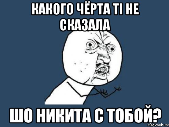 какого чёрта ті не сказала шо никита с тобой?, Мем Ну почему