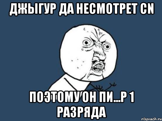 джыгур да несмотрет cn поэтому он пи...р 1 разряда, Мем Ну почему