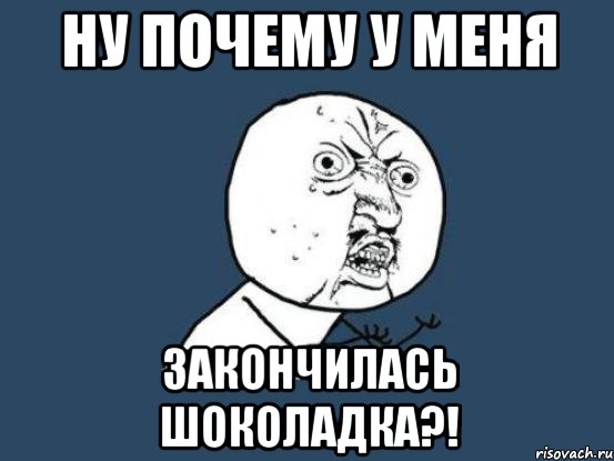 ну почему у меня закончилась шоколадка?!, Мем Ну почему