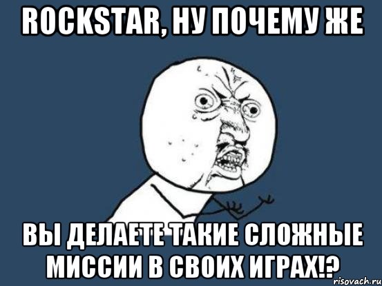 rockstar, ну почему же вы делаете такие сложные миссии в своих играх!?, Мем Ну почему