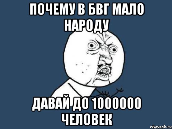 почему в бвг мало народу давай до 1000000 человек, Мем Ну почему