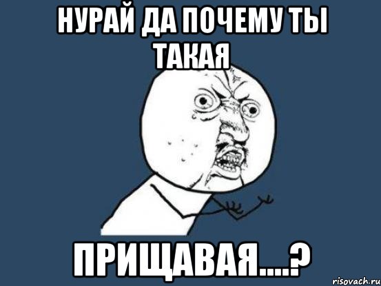 нурай да почему ты такая прищавая....?, Мем Ну почему