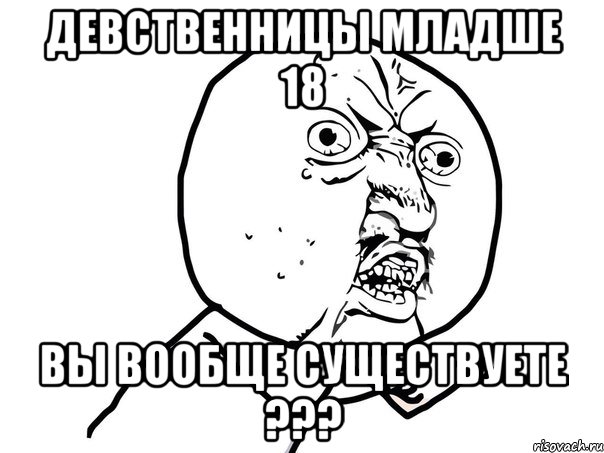 девственницы младше 18 вы вообще существуете ???, Мем Ну почему (белый фон)