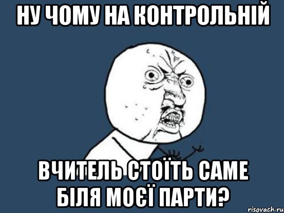 ну чому на контрольній вчитель стоїть саме біля моєї парти?, Мем Ну почему